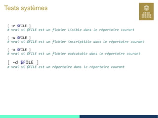 25
Tests systèmes
[ -r $FILE ]
# vrai si $FILE est un fichier lisible dans le répertoire courant
[ -w $FILE ]
# vrai si $FILE est un fichier inscriptible dans le répertoire courant
[ -x $FILE ]
# vrai si $FILE est un fichier exécutable dans le répertoire courant
[ -d $FILE ]
# vrai si $FILE est un répertoire dans le répertoire courant
 