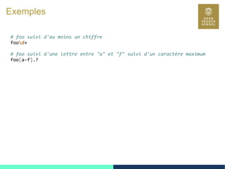 40
Exemples
# foo suivi d'au moins un chiffre
food+
# foo suivi d'une lettre entre "a" et "f" suivi d'un caractère maximum
foo[a-f].?
 