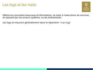 65
Les logs et les mails
GNU/Linux journalise beaucoup d'informations, du boot à l'exécutions de services,
en passant par les erreurs système, ou les événements
Les logs se trouvent généralement dans le répertoire "/var/log"
 