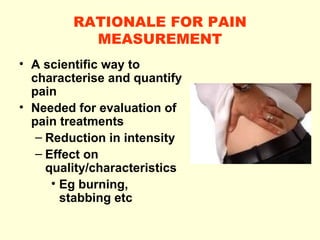 RATIONALE FOR PAIN MEASUREMENT <ul><li>A scientific way to characterise and quantify pain </li></ul><ul><li>Needed for eva...