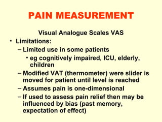 PAIN MEASUREMENT <ul><li>Visual Analogue Scales VAS </li></ul><ul><li>Limitations : </li></ul><ul><ul><li>Limited use in s...