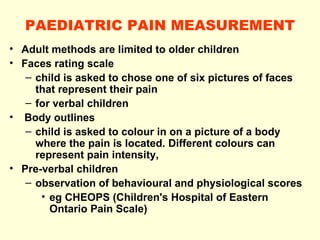 PAEDIATRIC PAIN MEASUREMENT <ul><li>Adult methods are limited to older children </li></ul><ul><li>Faces rating scale </li>...