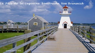 Le Pays de la Sagouine Bouctouche, New Brunswick
vendredi 8 janvier 2016
 