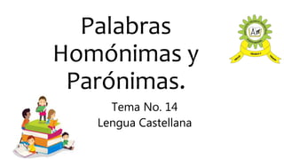 Palabras
Homónimas y
Parónimas.
Tema No. 14
Lengua Castellana
 