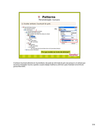 318
O atributo CountryId, diferente do CountryName, não pode ser eliminado do grid, isso porque é um atributo que
se envia a transação ‘Country’ quando o usuário deseja modificar ou eliminar o país mostrado numa linha do
grid do Work With.
 