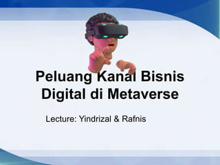 Peluang Kanal Bisnis
Digital di Metaverse
Lecture: Yindrizal & Rafnis
 