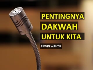 PENTINGNYA
DAKWAH
UNTUK KITA
ERWIN WAHYU
 