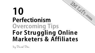 10
Perfectionism
Overcoming Tips
For Struggling Online
Marketers & Affiliates
 