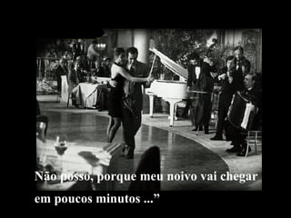 Não posso, porque meu noivo vai chegar  em poucos minutos ...” 