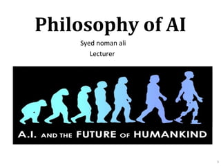 Philosophy of AI
Syed noman ali
Lecturer
1
 
