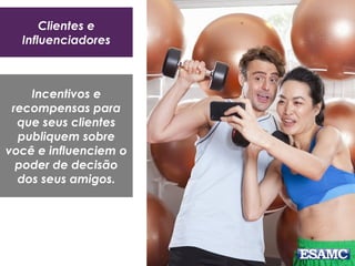 Clientes e
Influenciadores
Incentivos e
recompensas para
que seus clientes
publiquem sobre
você e influenciem o
poder de decisão
dos seus amigos.
 