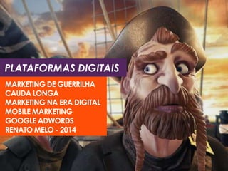 PLATAFORMAS DIGITAIS
MARKETING DE GUERRILHA
CAUDA LONGA
MARKETING NA ERA DIGITAL
MOBILE MARKETING
GOOGLE ADWORDS
RENATO MELO - 2014
 