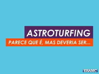 ASTROTURFING
PARECE QUE É, MAS DEVERIA SER...
 