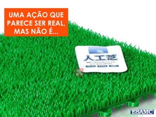 UMA AÇÃO QUE
PARECE SER REAL,
MAS NÃO É...
 