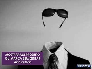 MOSTRAR UM PRODUTO
OU MARCA SEM GRITAR
AOS OLHOS
 