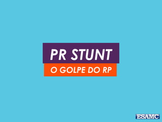 PR STUNT
O GOLPE DO RP
 