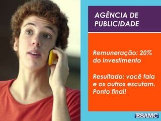 AGÊNCIA DE
PUBLICIDADE
Remuneração: 20%
do investimento
Resultado: você fala
e os outros escutam.
Ponto final!
 