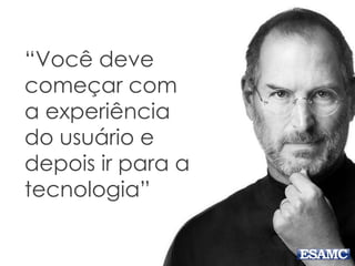 “Você deve
começar com
a experiência
do usuário e
depois ir para a
tecnologia”
 