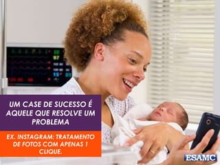 UM CASE DE SUCESSO É
AQUELE QUE RESOLVE UM
PROBLEMA
EX. INSTAGRAM: TRATAMENTO
DE FOTOS COM APENAS 1
CLIQUE.
 