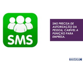 SMS PRECISA DE
AUTORIZAÇÃO DA
PESSOA, CABÍVEL A
PUNIÇÃO PARA
EMPRESA.
 