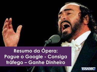 Resumo da Ópera:
Pague o Google - Consiga
tráfego – Ganhe Dinheiro
 