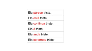 Ela parece triste.
Ela está triste.
Ela continua triste.
Ela é triste.
Ela anda triste.
Ela se tornou triste.
 