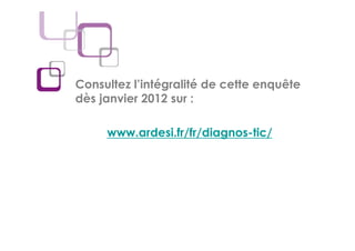 Consultez l’intégralité de cette enquête
dès janvier 2012 sur :

     www.ardesi.fr/fr/diagnos-tic/
 