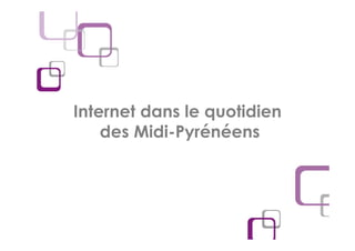 Internet dans le quotidien
    des Midi-Pyrénéens
 