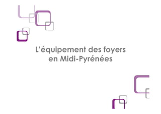 L’équipement des foyers
    en Midi-Pyrénées
 