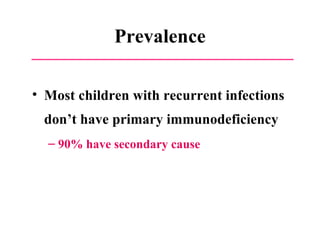 Prevalence Most children with recurrent infections don’t have primary immunodeficiency 90% have secondary cause 