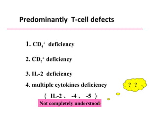 Predominantly  T-cell defects 1.  CD 4 +   deficiency 2. CD 7 +  deficiency   3. IL-2  deficiency 4. multiple cytokines  deficiency   （ IL-2 、 -4 、 -5 ） Not completely understood ？？ 