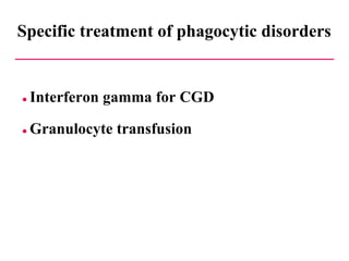 Specific treatment of phagocytic disorders ●   Interferon gamma for CGD ●   Granulocyte transfusion 