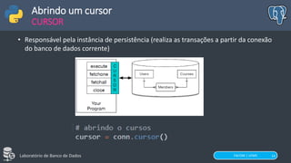 FACOM | UFMS
Laboratório de Banco de Dados 14
Abrindo um cursor
CURSOR
• Responsável pela instância de persistência (realiza as transações a partir da conexão
do banco de dados corrente)
 