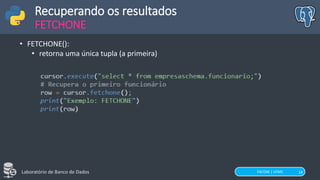 FACOM | UFMS
Laboratório de Banco de Dados 18
Recuperando os resultados
FETCHONE
• FETCHONE():
• retorna uma única tupla (a primeira)
 