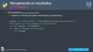 FACOM | UFMS
Laboratório de Banco de Dados 19
Recuperando os resultados
FETCHMANY
• FETCHMANY(<size=cursor.arraysize]>):
• retorna o número de tuplas informadas no parâmetro.
 