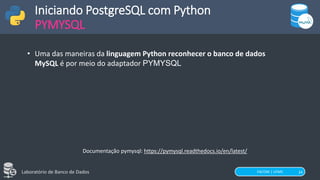 FACOM | UFMS
Laboratório de Banco de Dados 24
Iniciando PostgreSQL com Python
PYMYSQL
• Uma das maneiras da linguagem Python reconhecer o banco de dados
MySQL é por meio do adaptador PYMYSQL
Documentação pymysql: https://pymysql.readthedocs.io/en/latest/
 