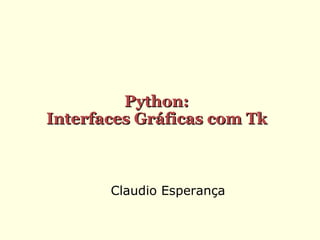 Python:
Interfaces Gráficas com Tk

Claudio Esperança

 