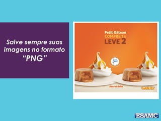 Salve sempre suas
imagens no formato
“PNG”
 