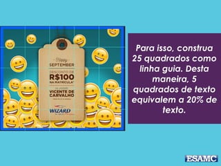 Para isso, construa
25 quadrados como
linha guia. Desta
maneira, 5
quadrados de texto
equivalem a 20% de
texto.
 