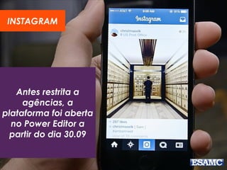 Antes restrita a
agências, a
plataforma foi aberta
no Power Editor a
partir do dia 30.09
INSTAGRAM
 