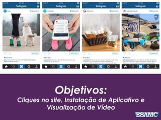 Objetivos:
Cliques no site, Instalação de Aplicativo e
Visualização de Vídeo
INSTAGRAM
 