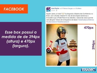 Esse box possui a
medida de de 394px
(altura) e 470px
(largura).
FACEBOOK
394px
470px
 