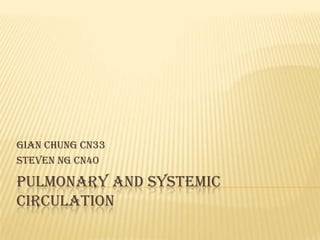 Gian Chung cn33
Steven Ng cn40

PULMONARY AND SYSTEMIC
CIRCULATION
 