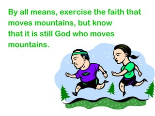 By all means, exercise the faith that
moves mountains, but know
that it is still God who moves
mountains.
 