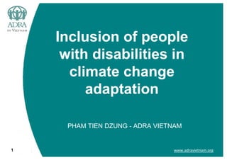 www.adravietnam.org1
Inclusion of people
with disabilities in
climate change
adaptation
PHAM TIEN DZUNG - ADRA VIETNAM
 