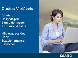 Custos Variáveis
Domínio
Hospedagem
Banco de Imagem
Profissional Extra
Não esqueça de:
Uber
Estacionamento
Refeições
 