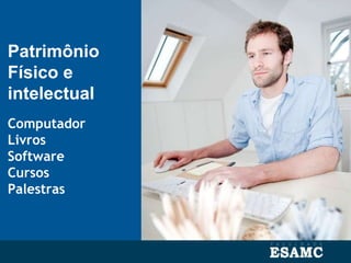 Patrimônio
Físico e
intelectual
Computador
Livros
Software
Cursos
Palestras
 