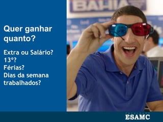 Quer ganhar
quanto?
Extra ou Salário?
13º?
Férias?
Dias da semana
trabalhados?
 