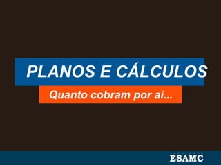 PLANOS E CÁLCULOS
Quanto cobram por ai...
 