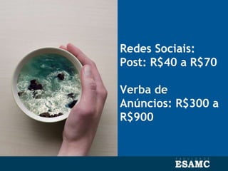 Redes Sociais:
Post: R$40 a R$70
Verba de
Anúncios: R$300 a
R$900
 